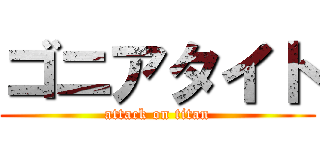 ゴニアタイト (attack on titan)