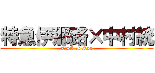 特急伊那路×中村統 (attack on titan)