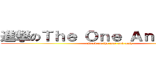 進撃のＴｈｅ Ｏｎｅ Ａｎｄ Ｏｎｌｙ (attack on the one and only)