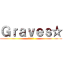 Ｇｒａｖｅｓ☆ (すまんやで)