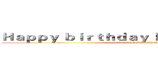 Ｈａｐｐｙ ｂｉｒｔｈｄａｙ Ｆｏｒ ＴｉａｎＺｈｅｎ (WE ARE BROTHER)