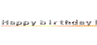 Ｈａｐｐｙ ｂｉｒｔｈｄａｙ Ｆｏｒ ＴｉａｎＺｈｅｎ (WE ARE BROTHER)