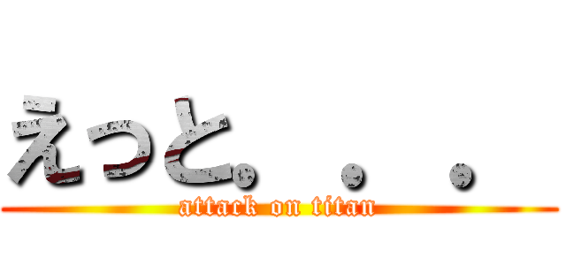 えっと．．． (attack on titan)