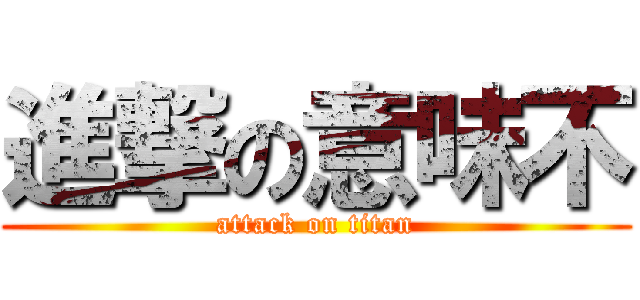 進撃の意味不 (attack on titan)