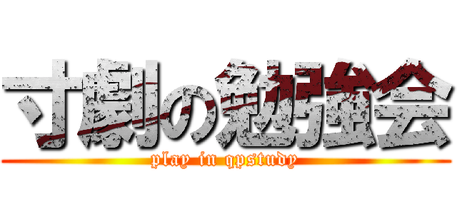 寸劇の勉強会 (play in qpstudy)