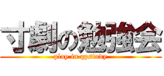 寸劇の勉強会 (play in qpstudy)