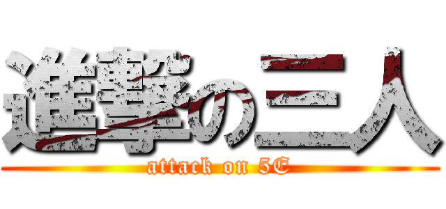 進撃の三人 (attack on 5E)