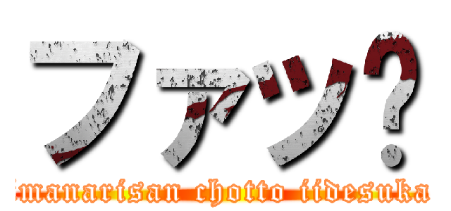 ファッ⁈ (imanarisan chotto iidesuka)