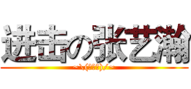 进击の张艺瀚 (~\(≧▽≦)/~)
