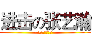进击の张艺瀚 (~\(≧▽≦)/~)