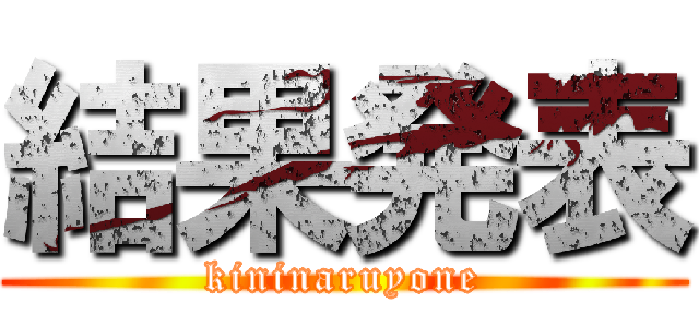 結果発表 (kininaruyone)