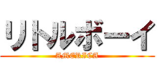 リトルボーイ (AMERICA)