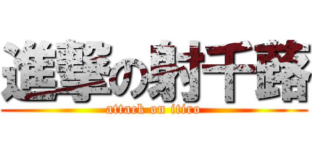 進撃の射千蕗 (attack on itiro)