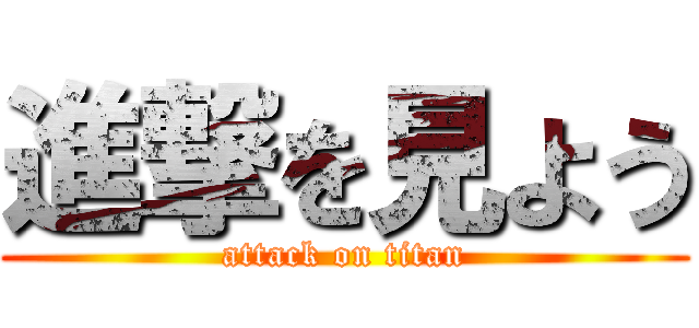 進撃を見よう (attack on titan)