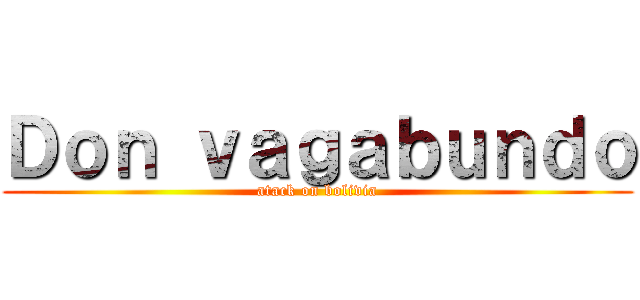 Ｄｏｎ ｖａｇａｂｕｎｄｏ (atack on bolivia)