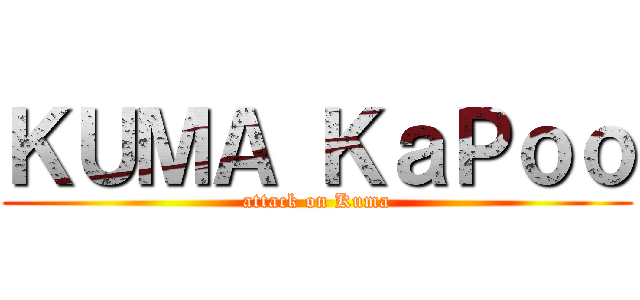 ＫＵＭＡ ＫａＰｏｏ (attack on Kuma)