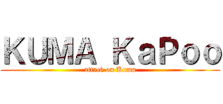 ＫＵＭＡ ＫａＰｏｏ (attack on Kuma)