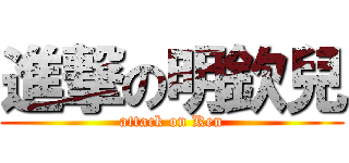 進撃の明欽兒 (attack on Ken)