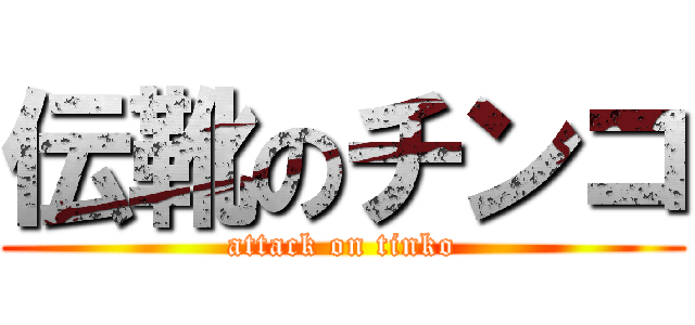 伝靴のチンコ (attack on tinko)