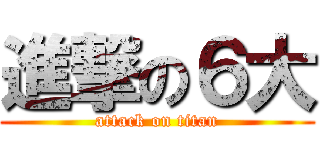 進撃の６大 (attack on titan)