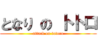 となり の トトロ (attack on totoro)