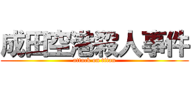 成田空港殺人事件 (attack on titan)