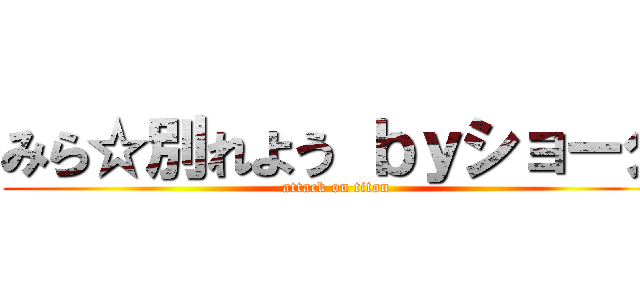 みら☆別れよう ｂｙショータ (attack on titan)