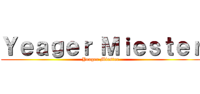 Ｙｅａｇｅｒ Ｍｉｅｓｔｅｒ (Yeager Miester)