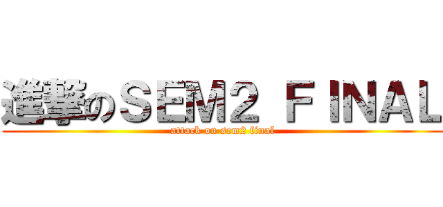 進撃のＳＥＭ２ ＦＩＮＡＬ (attack on sem2 final)