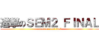 進撃のＳＥＭ２ ＦＩＮＡＬ (attack on sem2 final)