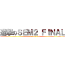 進撃のＳＥＭ２ ＦＩＮＡＬ (attack on sem2 final)