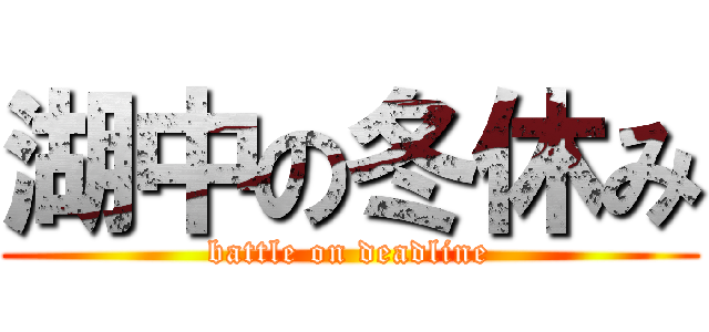 湖中の冬休み (battle on deadline)