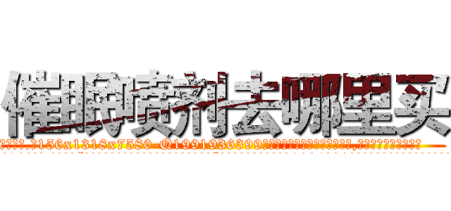 催眠喷剂去哪里买 (催眠喷剂去哪里买【电.话156x1318x7580-Q1991936399鑫宏药业】我们做的是长期生意,靠的是老客户长期支持
参考消息网2月20日报道 韩媒称，“剩女多、离婚率高的城市，房价一定会上涨。”这是中国经济学家金岩石2016年12月参加在上海举行的房地产相关论坛时说的话。
)