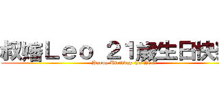 叔嬸Ｌｅｏ ２１歲生日快樂！ (Happy Birthday To You!)
