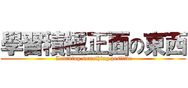 學習積極正面の東西 ( Learning something positive)