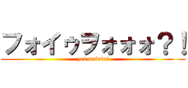 フォイゥヲォォォ？！ (yes malufoi)