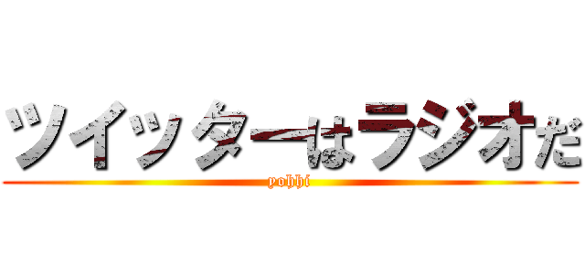 ツイッターはラジオだ (yohhi)