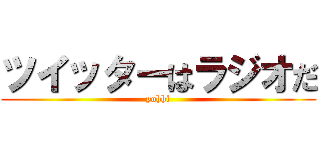 ツイッターはラジオだ (yohhi)