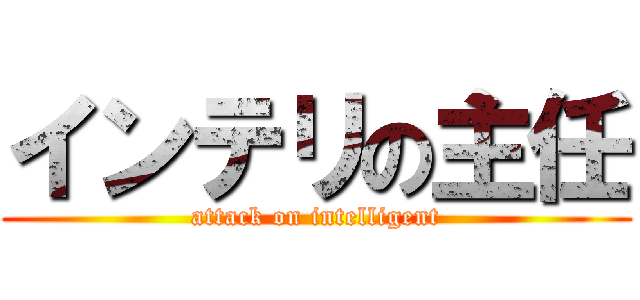 インテリの主任 (attack on intelligent)