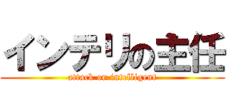 インテリの主任 (attack on intelligent)