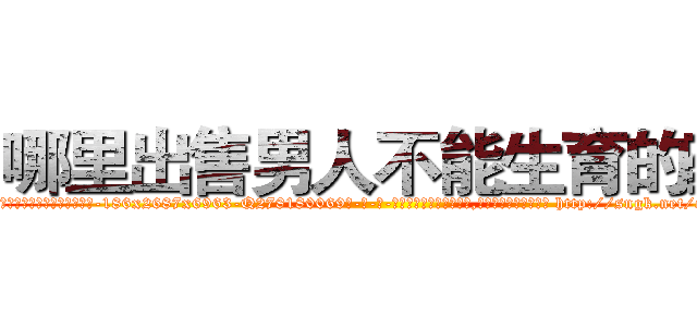 哪里出售男人不能生育的药 (哪里出售男人不能生育的药【电-186x2687x6963-Q278180069元-吉-药-业】我们做的是长期生意,靠的是老客户长期支持 http://sngk.net/o2u1kp
)