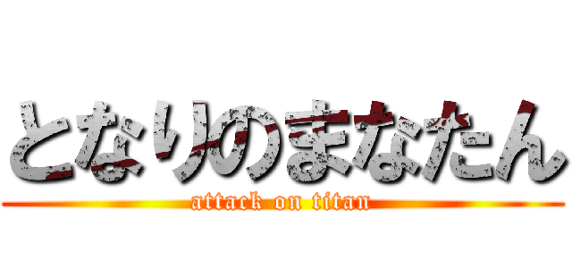 となりのまなたん (attack on titan)