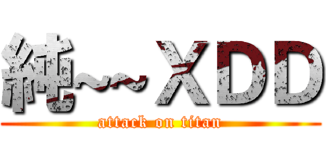 純~~ＸＤＤ (attack on titan)