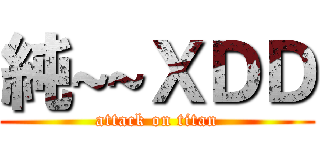 純~~ＸＤＤ (attack on titan)