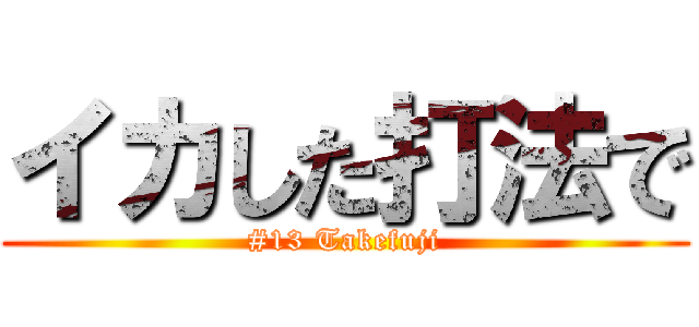イカした打法で (#13 Takefuji)