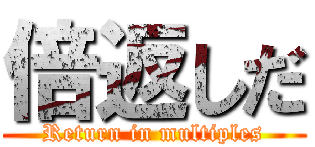 倍返しだ (Return in multiples)