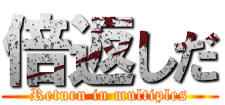 倍返しだ (Return in multiples)