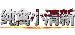 纯禽小清新 (ultra)