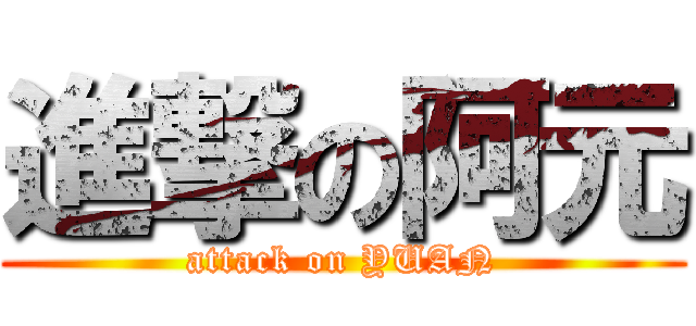 進撃の阿元 (attack on YUAN)