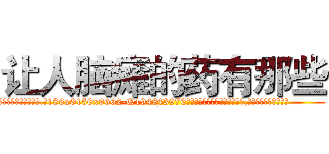 让人脑瘫的药有那些 (让人脑瘫的药有那些【电.话186x0156x9662-Q194843976林氏药业】我们做的是长期生意,靠的是老客户长期支持
参考消息网2月20日报道 韩媒称，“剩女多、离婚率高的城市，房价一定会上涨。”这是中国经济学家金岩石2016年12月参加在上海举行的房地产相关论坛时说的话。
)
